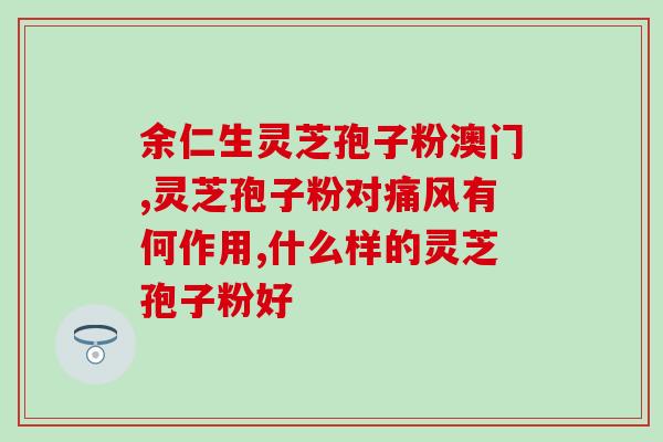 寿仙谷公司灵芝孢子粉?灵芝孢子粉的功效与使用方法? 寿仙谷公司灵芝孢子粉?灵芝孢子粉的功效与使用方法?