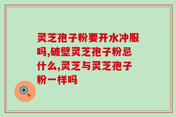灵芝孢子粉冲出来的辨别？如何判断灵芝孢子粉的真伪？