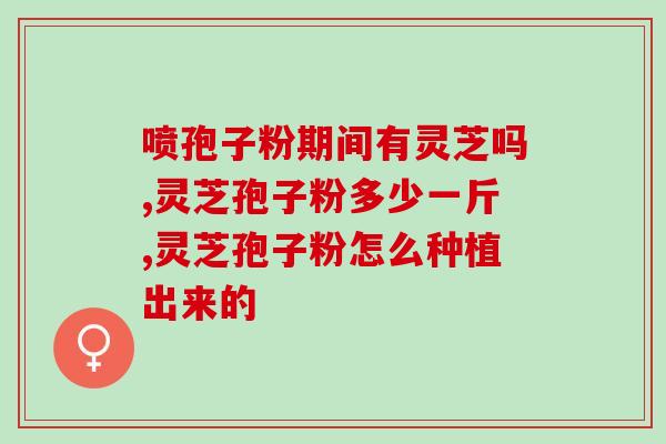 碧源优健灵芝孢子粉价格表(碧源优健灵芝孢子粉价格一览表)