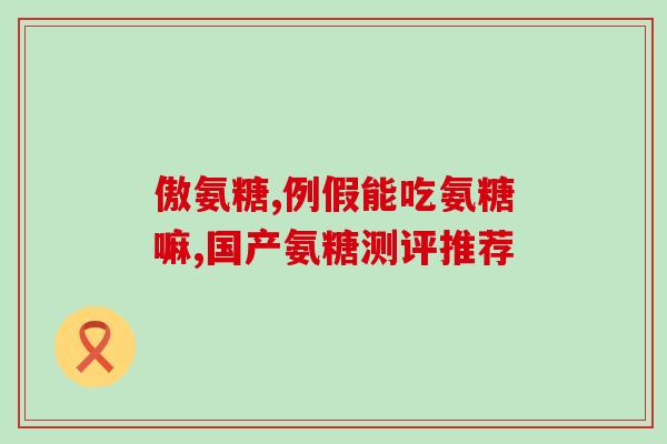 尤卡力氨糖软骨素钙片？详解尤卡力氨糖软骨素钙片的功效和使用方法？