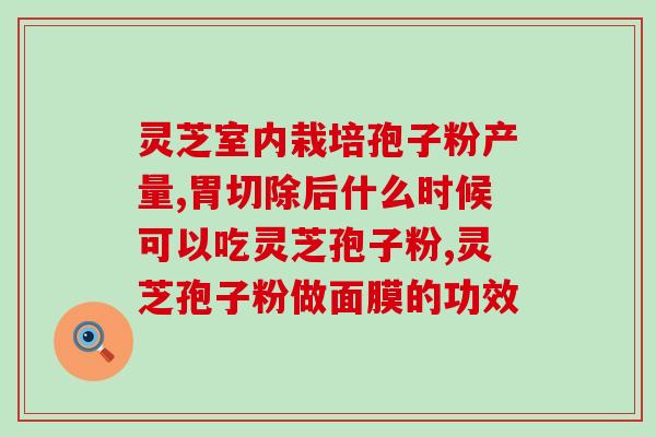 灵芝破壁孢子粉的原理与功效？探讨灵芝孢子粉的作用及其制作方法？