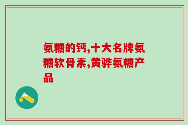 哪个氨糖的品牌好用点(最佳氨基葡萄糖品牌推荐，助您缓解关节疼痛)