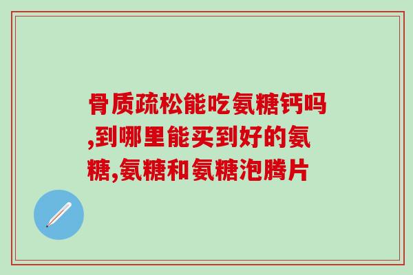 吃钙片和氨糖钙片有啥区别(两者有何不同？氨糖钙片和普通钙片，该选哪个？)