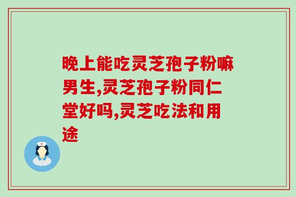 服用破壁灵芝孢子粉个月？灵芝孢子粉的功效和服用方法？