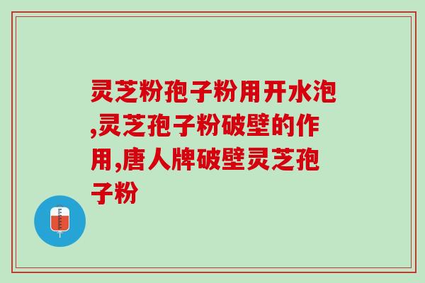 破碎灵芝孢子粉的功效(破碎灵芝孢子粉：健康必备，护肝养生！)
