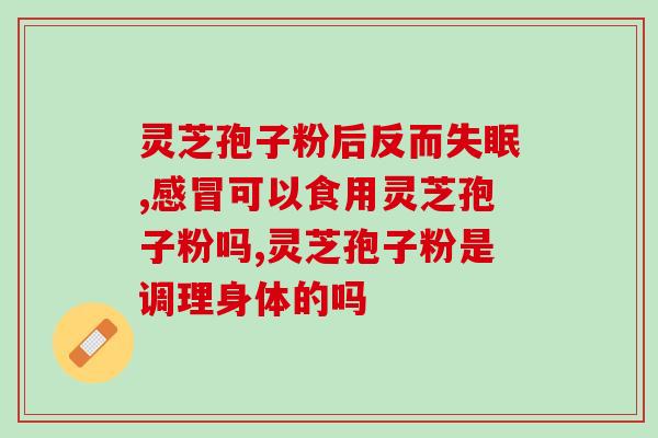 吃破壁灵芝孢子粉会不会引起不适？了解破壁灵芝孢子粉的副作用？