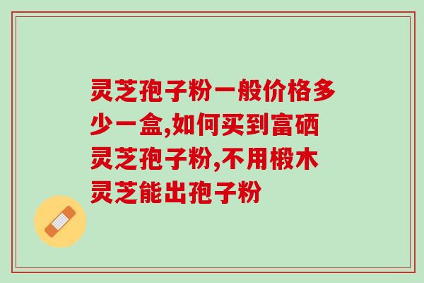 6克灵芝孢子粉(「灵芝孢子粉：6克即可满足需求」)