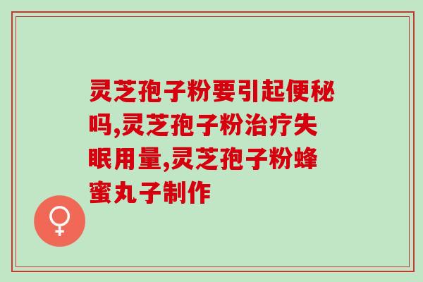 你好灵芝孢子粉治什么病啊(灵芝孢子粉的医疗作用有哪些？)