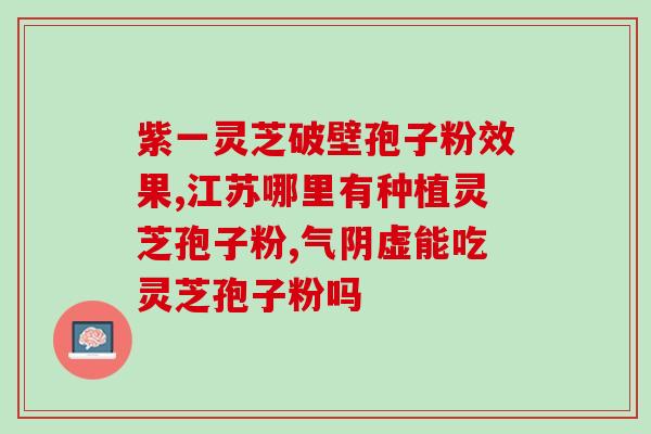 亳州灵芝孢子粉好吗吗(亳州灵芝孢子粉真有效果吗？)