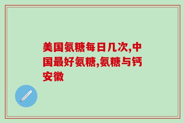 新西兰氨糖软骨素钙片怎样(新西兰软骨素钙片：维护骨骼及关节健康)