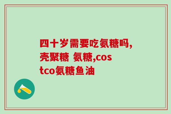 氨氨糖的功效和作用氨基葡萄糖的用途和好处)