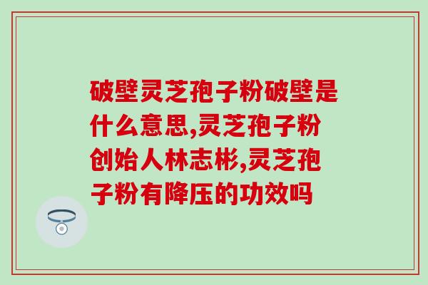 仙芝楼灵芝孢子粉对比(仙芝楼与灵芝孢子粉:功效、品质等对比) 仙芝楼灵芝孢子粉对比(仙芝楼与灵芝孢子粉:功效、品质等对比)