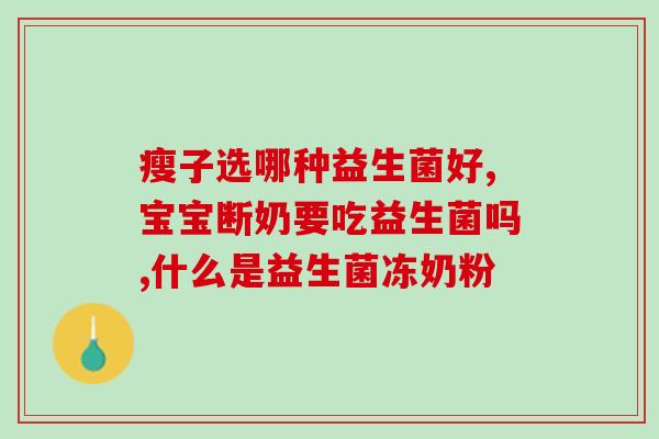 减脂益生菌选哪个牌子好一点？推荐几款市面上口碑较好的减脂益生菌品牌？