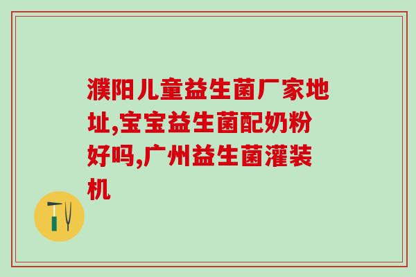 安徽进口四联益生菌包括什么(安徽进口四联益生菌：菌种齐全，营养丰富)