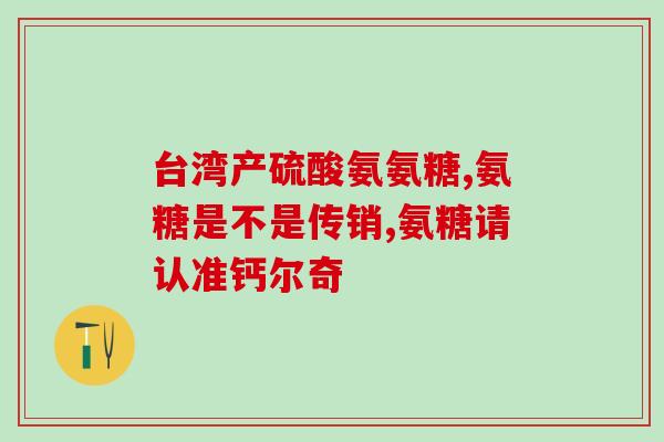 氨糖主要作用是什么(氨糖的主要功效是什么？)