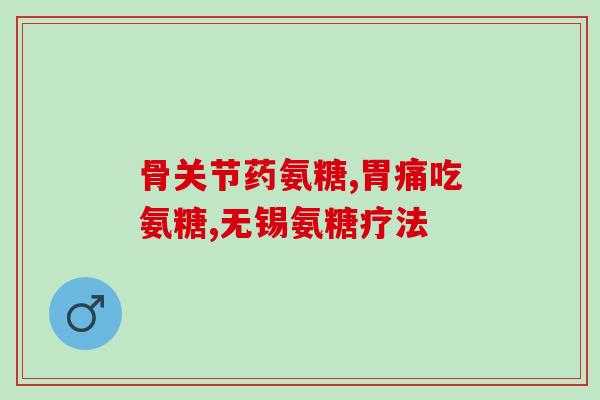 氨糖健骨素(重写后标题：氨基葡萄糖对骨骼健康的作用)