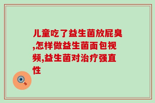 婴儿哪种益生菌治疗腹泻比较好呢(选择什么益生菌能够更有效地治疗婴儿腹泻？)