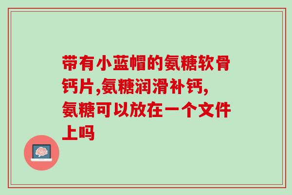 国外氨糖品种图片(国外氨糖品种展示，一览无余！)
