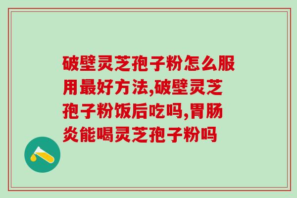 傲东灵芝孢子粉怎样(傲东灵芝孢子粉功效及使用方法介绍)