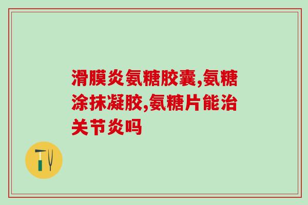气氨糖软骨索钙(气胺糖软骨素钙有用的补充品)