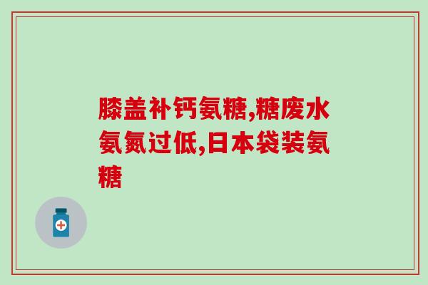 日本氨糖一天吃几粒(日本氨糖摄入量建议：一天几粒最合适？)