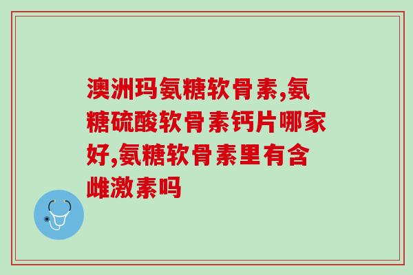 昭通氨糖软骨素加钙(昭通氨糖软骨素加钙——关注关节健康的明智之选)