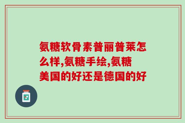 奥能达氨糖与健力多氨糖(奥能达与健力多，氨糖来帮你！)