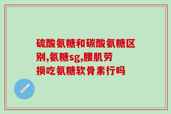 康恩贝氨糖和天灿氨糖(康恩贝和天灿推出氨糖产品)