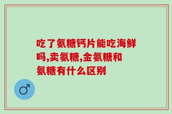 吃氨糖软骨素钙片会头(氨糖软骨素钙片会导致头重?) 吃氨糖软骨素钙片会头(氨糖软骨素钙片会导致头重?)