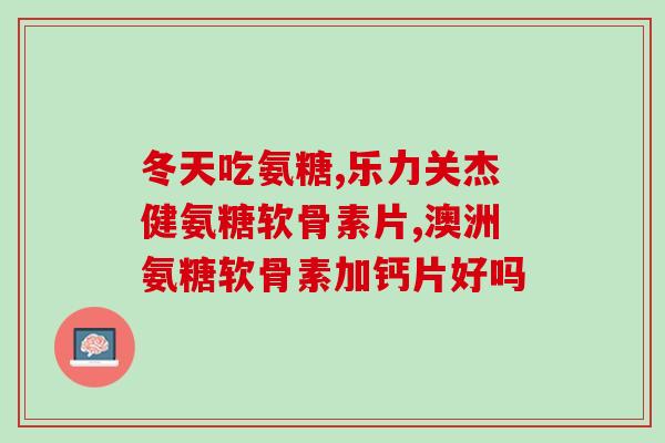 氨糖关节健推荐(推荐氨糖维护关节健康)