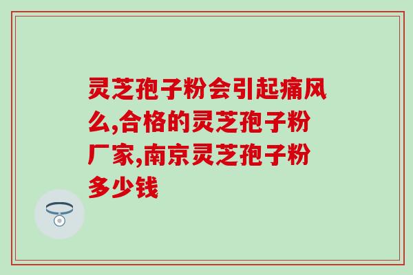 丶灵芝孢子粉的功效?灵芝孢子粉有何作用呢 丶灵芝孢子粉的功效?灵芝孢子粉有何作用呢
