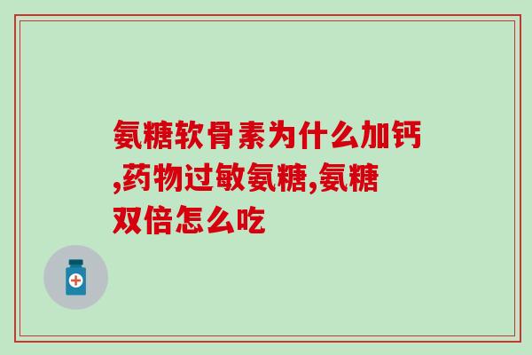 带有氨糖的钙片(含氨糖的钙片——保护你的骨骼健康) 带有氨糖的钙片(含氨糖的钙片——保护你的骨骼健康)