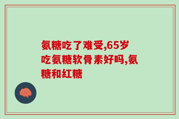 妇女多大岁数需吃氨糖(女性需要多大年龄开始服用氨基葡萄糖？)