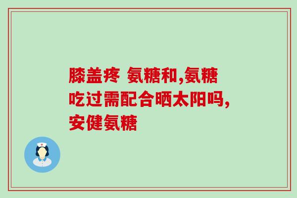 氨糖可以单独使用吗(氨糖：可独立使用的有效成分)