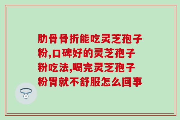 乳腺癌病人能吃灵芝孢子粉(推荐：灵芝孢子粉有助于乳腺癌患者康复)