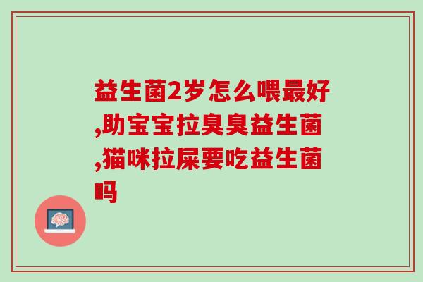 宝宝肠道紊乱吃益生菌调节管用吗(用益生菌调节宝宝肠道紊乱管用吗？)
