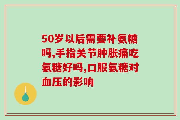氨糖吃了会手指发胀吗(氨糖会引起手指发胀吗？注意剂量控制)