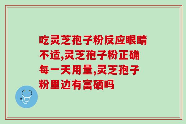 什么食物含灵芝孢子粉高(哪些食物富含灵芝孢子粉?-各种食物中哪些含有高量灵芝孢子粉) 什么食物含灵芝孢子粉高(哪些食物富含灵芝孢子粉?-各种食物中哪些含有高量灵芝孢子粉)