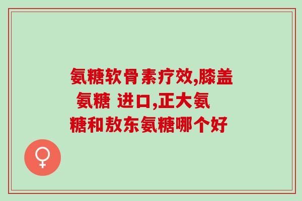 德州氨糖(德州生产氨糖：助力全球治疗罕见病)