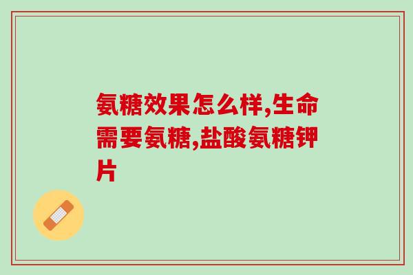 氨基葡萄糖胶囊与氨糖(氨基葡萄糖胶囊和氨糖的作用和区别)