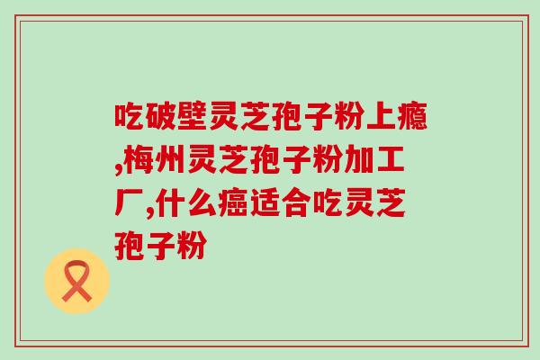 乳酸性酸中毒 灵芝孢子粉(灵芝孢子粉治疗乳酸中毒)
