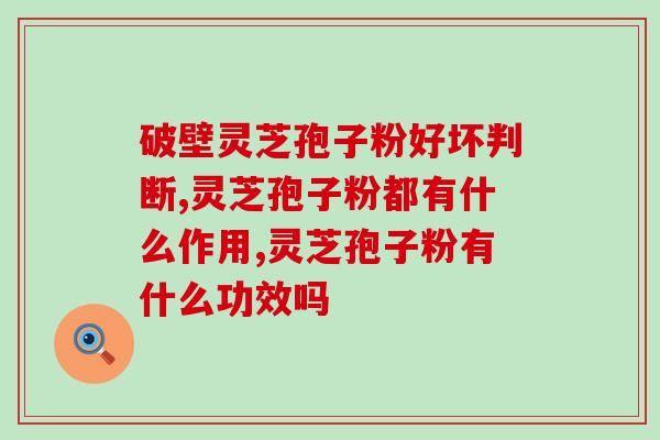 两个灵芝孢子粉？什么叫双芝灵芝破壁孢子粉