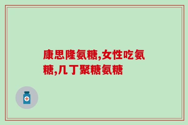服用氨糖的几个阶段(氨糖的使用阶段及注意事项)