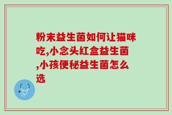 小猫咪吃得少不爱吃益生菌(小猫咪对益生菌不感冒，食量不稳定)