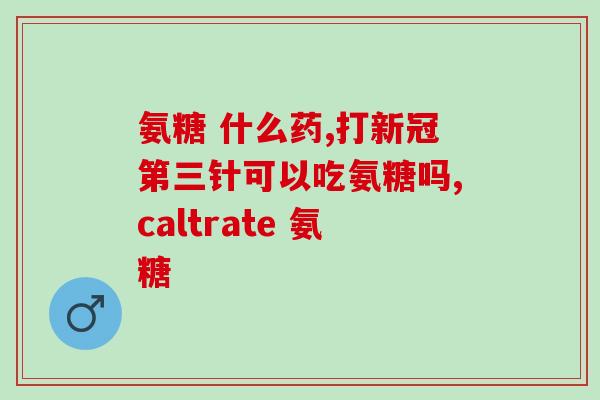 人康 氨糖葛钙(人康氨糖葛钙——关爱骨骼，预防骨质疏松)