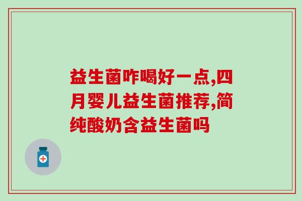 宝宝胀气吃哪款益生菌比较好(宝宝缓解胀气选哪款益生菌？这些值得一试)