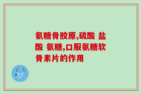 四季青盐酸氨糖(四季青盐酸氨糖：治疗关节疼痛的好药！)
