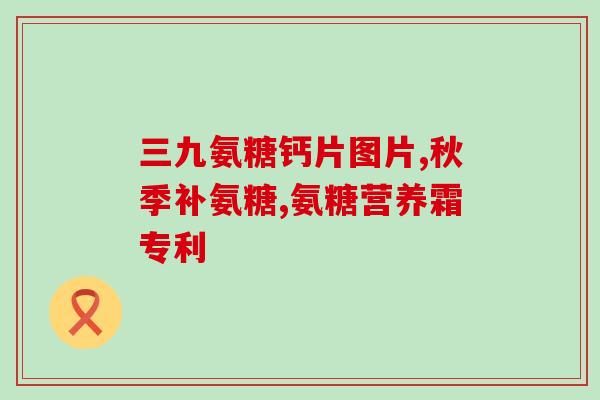 氨糖凝露好吗(氨糖凝露的功效和使用方法)