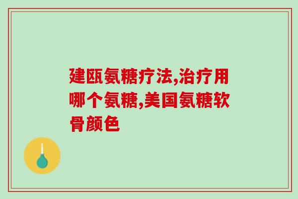 氨糖加噶(如何选择氨糖加噶，了解这个天然的关节修复剂)