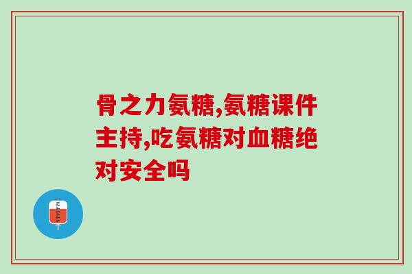 氨糖和氨糖钙片的区别(氨糖及氨糖钙片的异同)